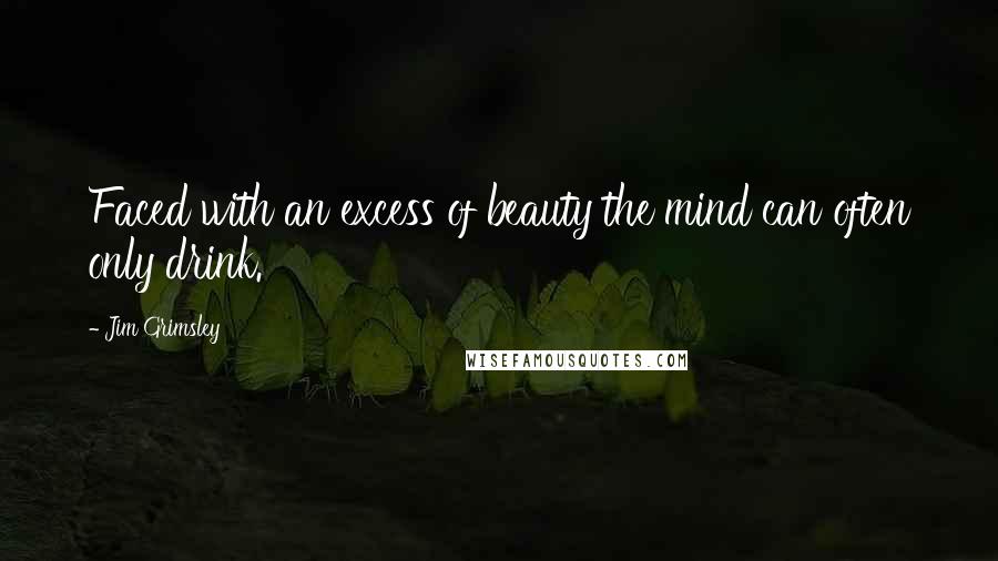 Jim Grimsley Quotes: Faced with an excess of beauty the mind can often only drink.