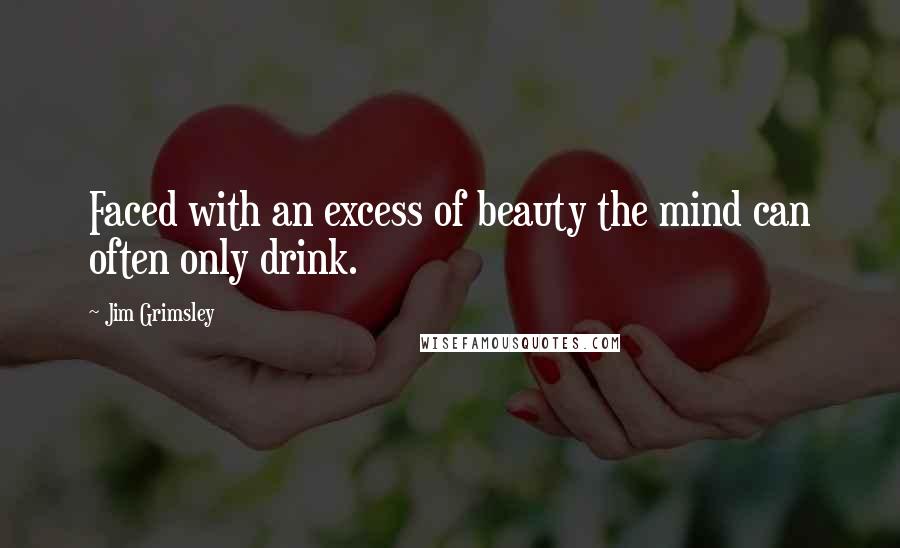 Jim Grimsley Quotes: Faced with an excess of beauty the mind can often only drink.