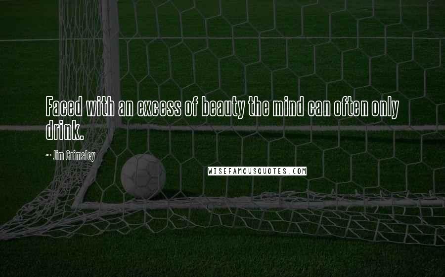 Jim Grimsley Quotes: Faced with an excess of beauty the mind can often only drink.