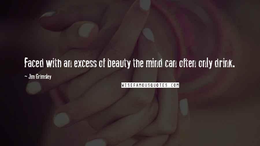 Jim Grimsley Quotes: Faced with an excess of beauty the mind can often only drink.