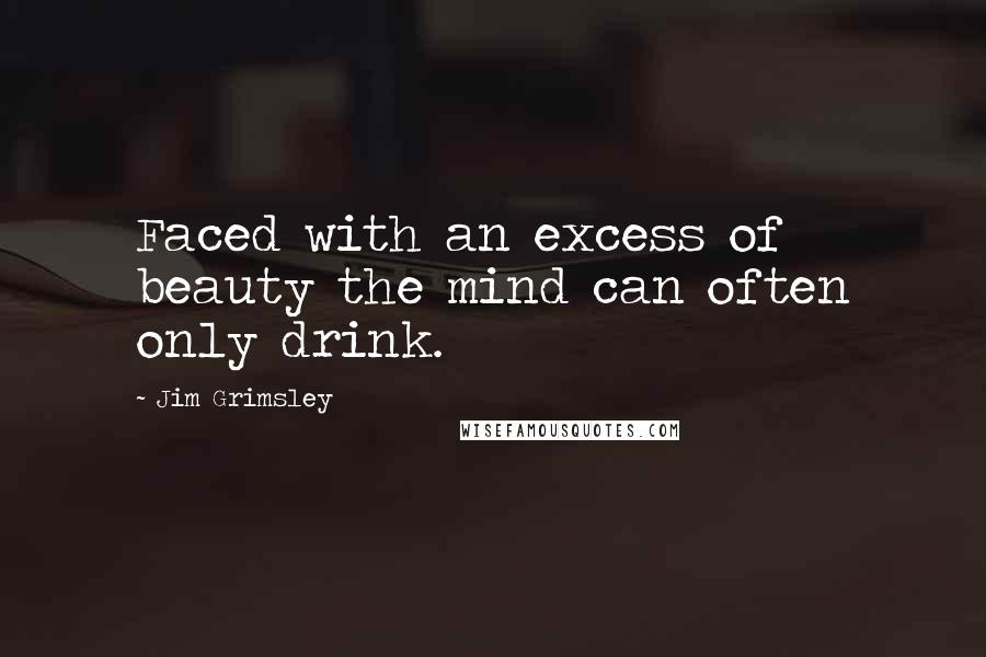 Jim Grimsley Quotes: Faced with an excess of beauty the mind can often only drink.