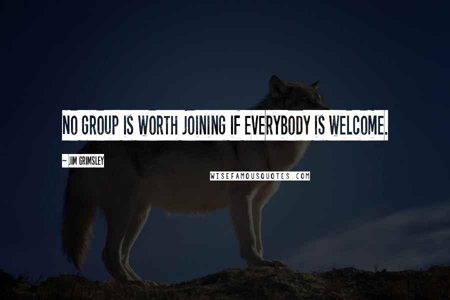 Jim Grimsley Quotes: No group is worth joining if everybody is welcome.