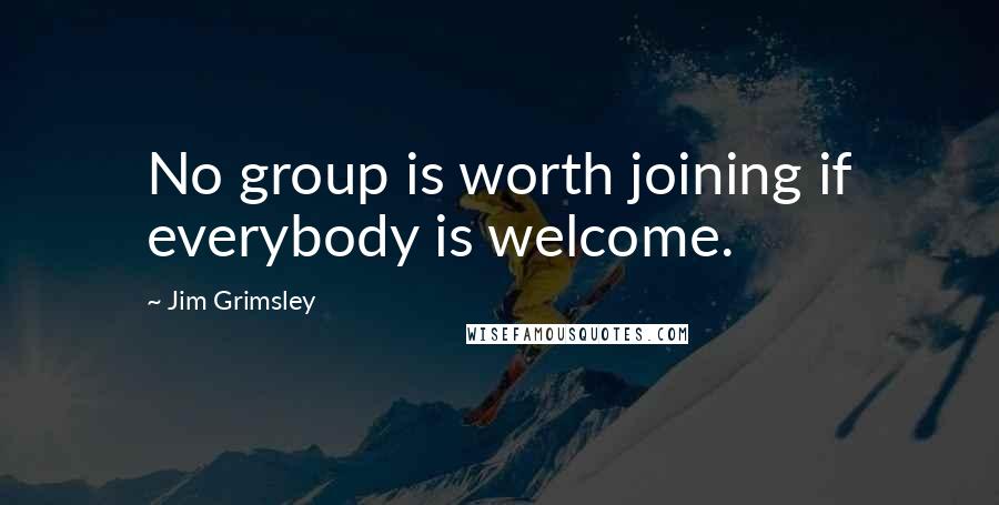 Jim Grimsley Quotes: No group is worth joining if everybody is welcome.