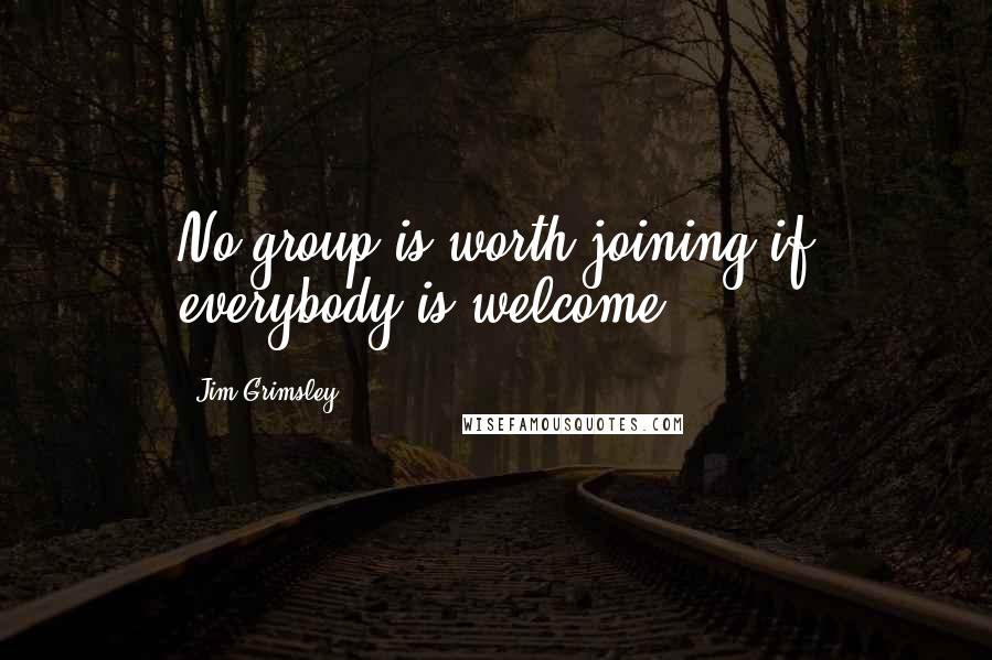 Jim Grimsley Quotes: No group is worth joining if everybody is welcome.