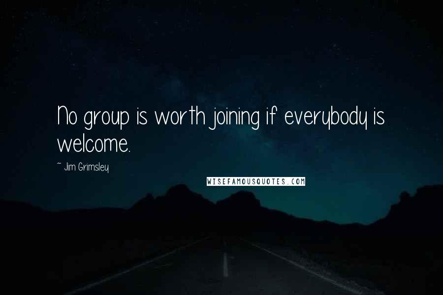 Jim Grimsley Quotes: No group is worth joining if everybody is welcome.