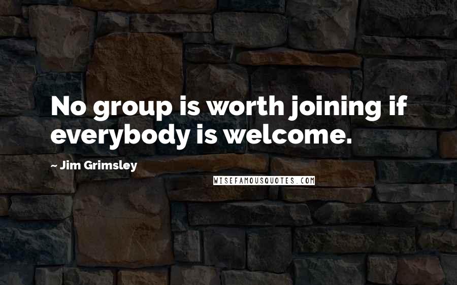 Jim Grimsley Quotes: No group is worth joining if everybody is welcome.