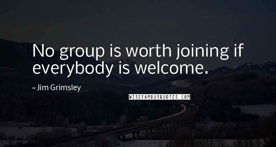 Jim Grimsley Quotes: No group is worth joining if everybody is welcome.