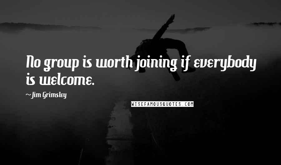 Jim Grimsley Quotes: No group is worth joining if everybody is welcome.