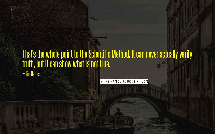 Jim Haines Quotes: That's the whole point to the Scientific Method. It can never actually verify truth, but it can show what is not true.