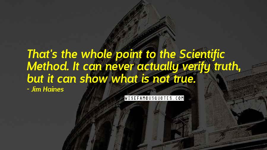Jim Haines Quotes: That's the whole point to the Scientific Method. It can never actually verify truth, but it can show what is not true.