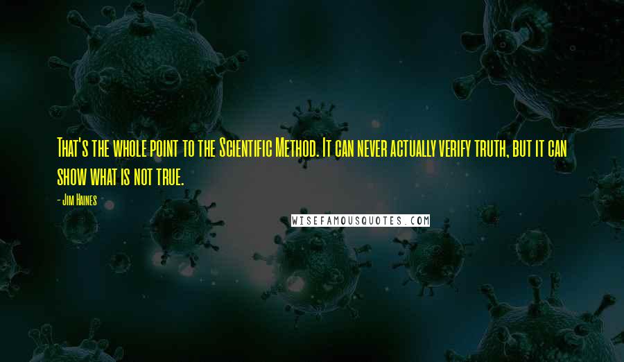 Jim Haines Quotes: That's the whole point to the Scientific Method. It can never actually verify truth, but it can show what is not true.