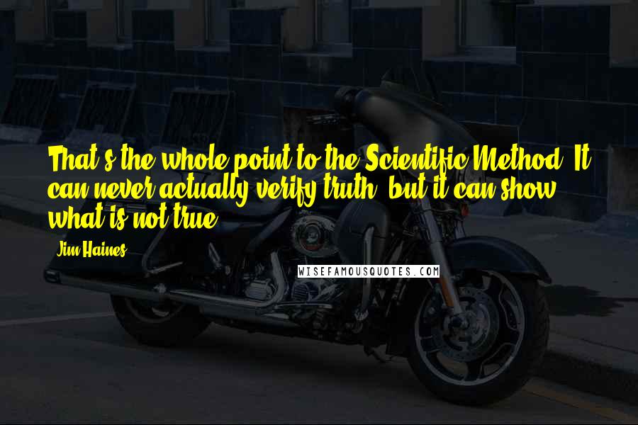 Jim Haines Quotes: That's the whole point to the Scientific Method. It can never actually verify truth, but it can show what is not true.