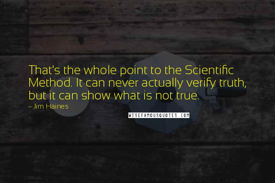 Jim Haines Quotes: That's the whole point to the Scientific Method. It can never actually verify truth, but it can show what is not true.