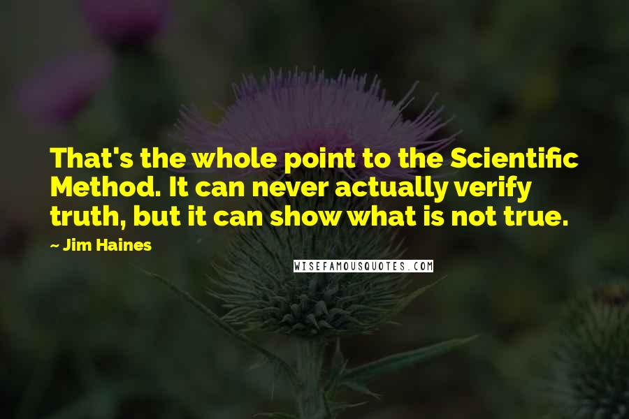 Jim Haines Quotes: That's the whole point to the Scientific Method. It can never actually verify truth, but it can show what is not true.