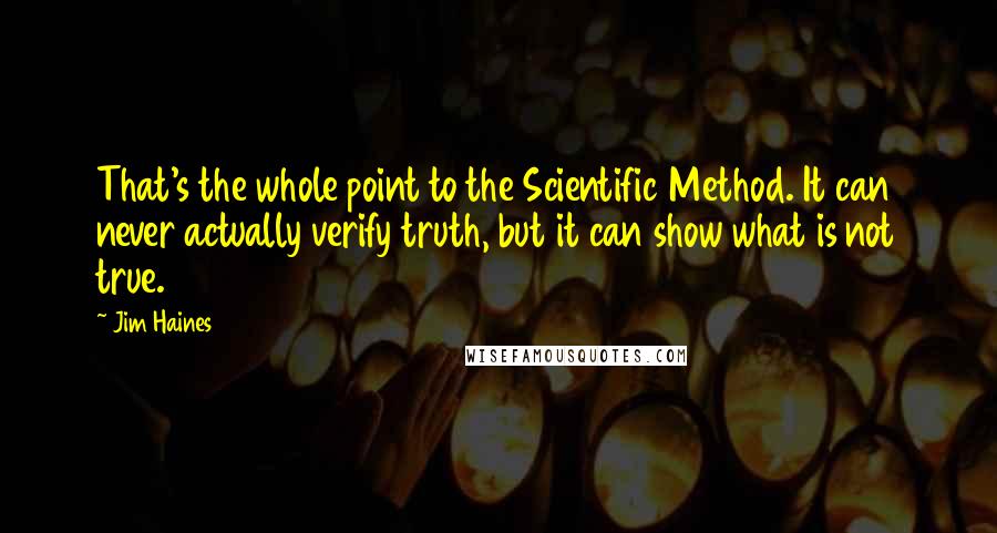 Jim Haines Quotes: That's the whole point to the Scientific Method. It can never actually verify truth, but it can show what is not true.