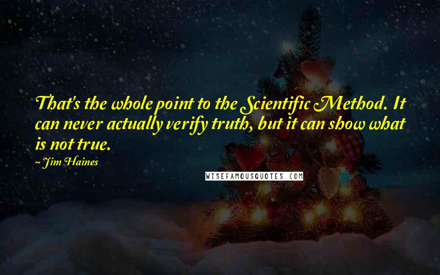 Jim Haines Quotes: That's the whole point to the Scientific Method. It can never actually verify truth, but it can show what is not true.