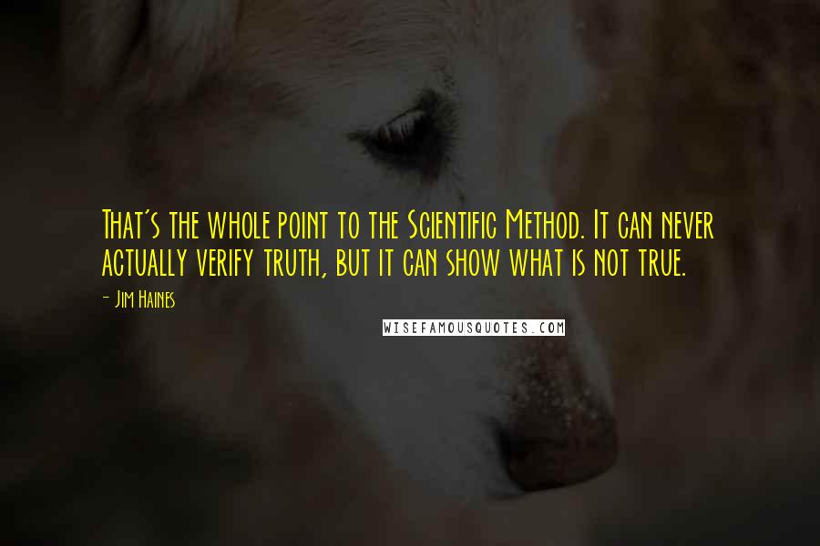 Jim Haines Quotes: That's the whole point to the Scientific Method. It can never actually verify truth, but it can show what is not true.