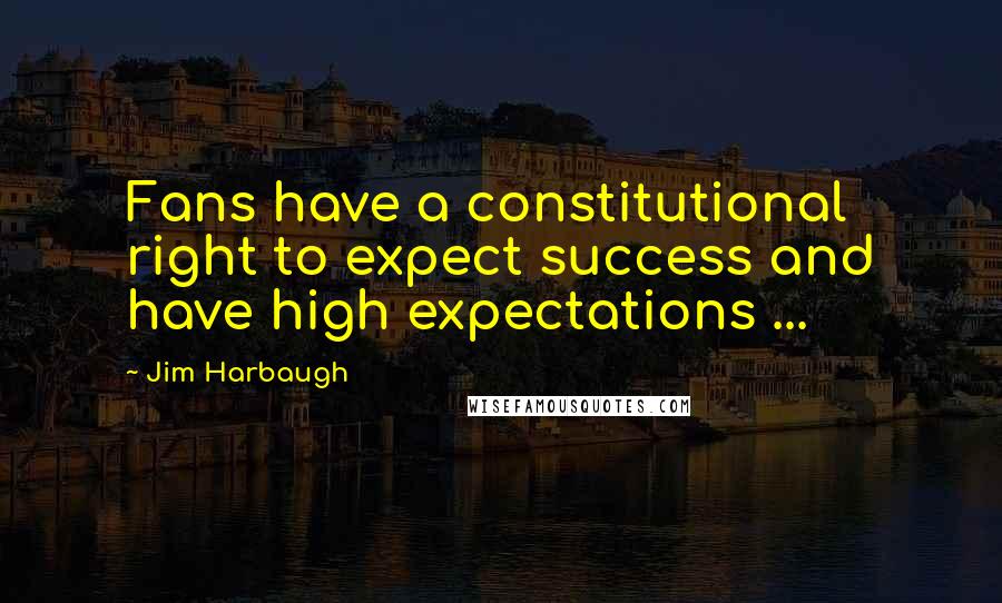 Jim Harbaugh Quotes: Fans have a constitutional right to expect success and have high expectations ...