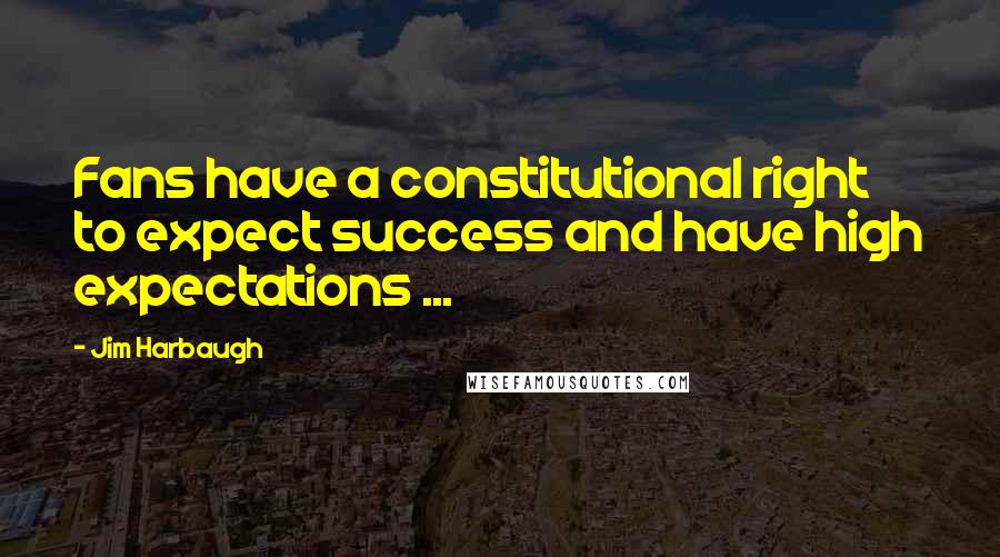 Jim Harbaugh Quotes: Fans have a constitutional right to expect success and have high expectations ...