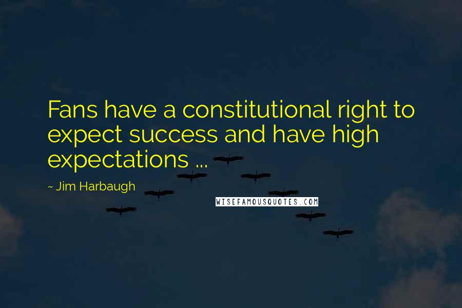 Jim Harbaugh Quotes: Fans have a constitutional right to expect success and have high expectations ...