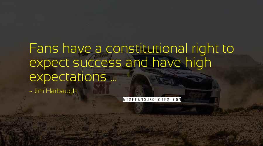 Jim Harbaugh Quotes: Fans have a constitutional right to expect success and have high expectations ...