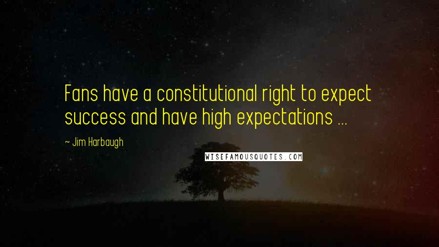 Jim Harbaugh Quotes: Fans have a constitutional right to expect success and have high expectations ...