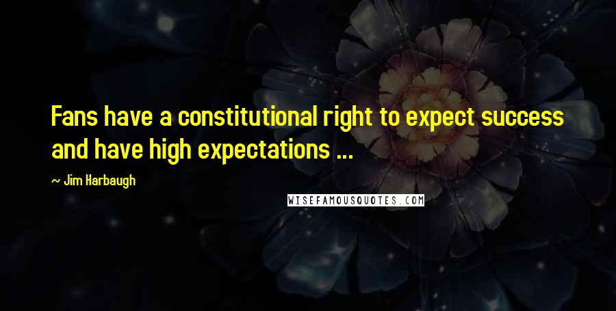 Jim Harbaugh Quotes: Fans have a constitutional right to expect success and have high expectations ...
