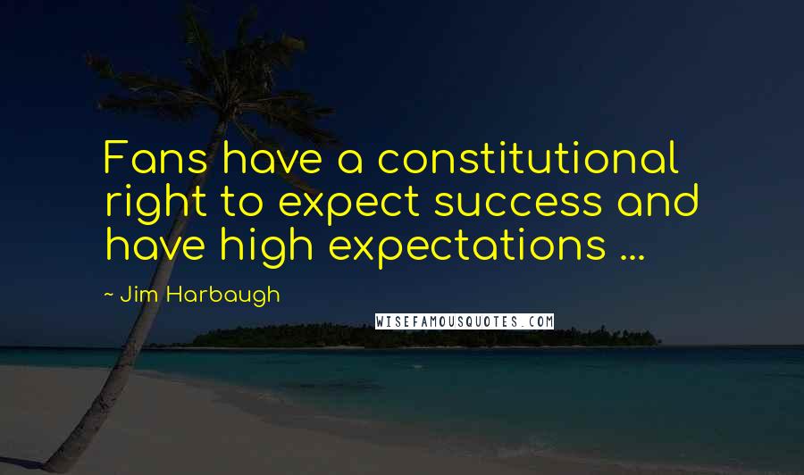 Jim Harbaugh Quotes: Fans have a constitutional right to expect success and have high expectations ...