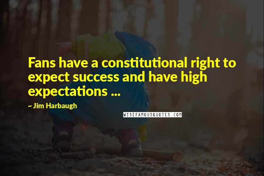 Jim Harbaugh Quotes: Fans have a constitutional right to expect success and have high expectations ...