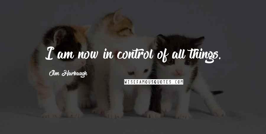 Jim Harbaugh Quotes: I am now in control of all things.