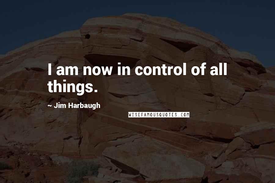 Jim Harbaugh Quotes: I am now in control of all things.