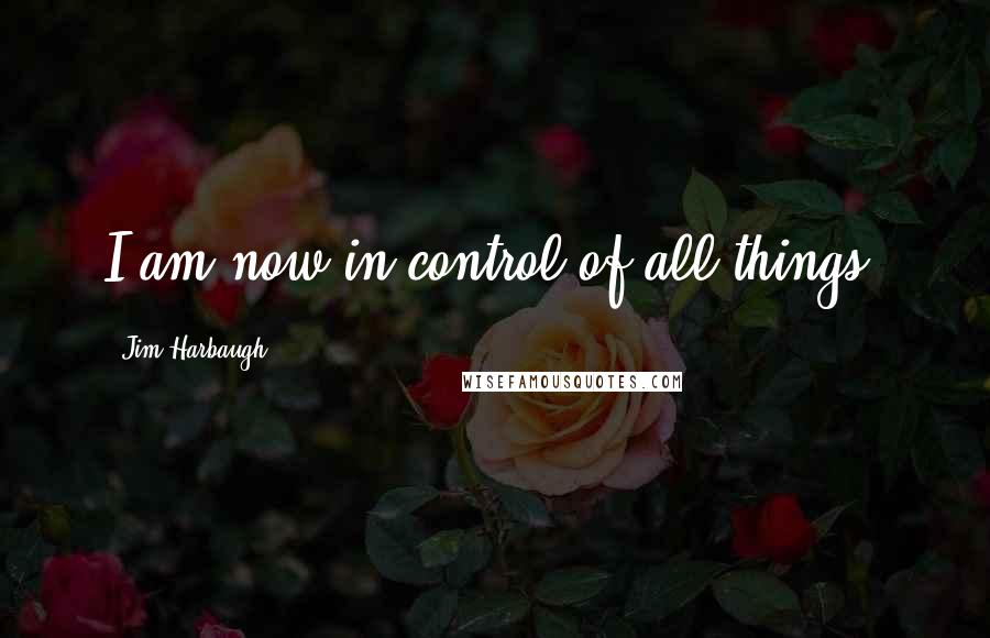 Jim Harbaugh Quotes: I am now in control of all things.