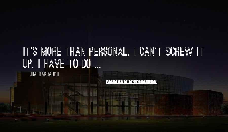 Jim Harbaugh Quotes: It's more than personal. I can't screw it up. I have to do ...