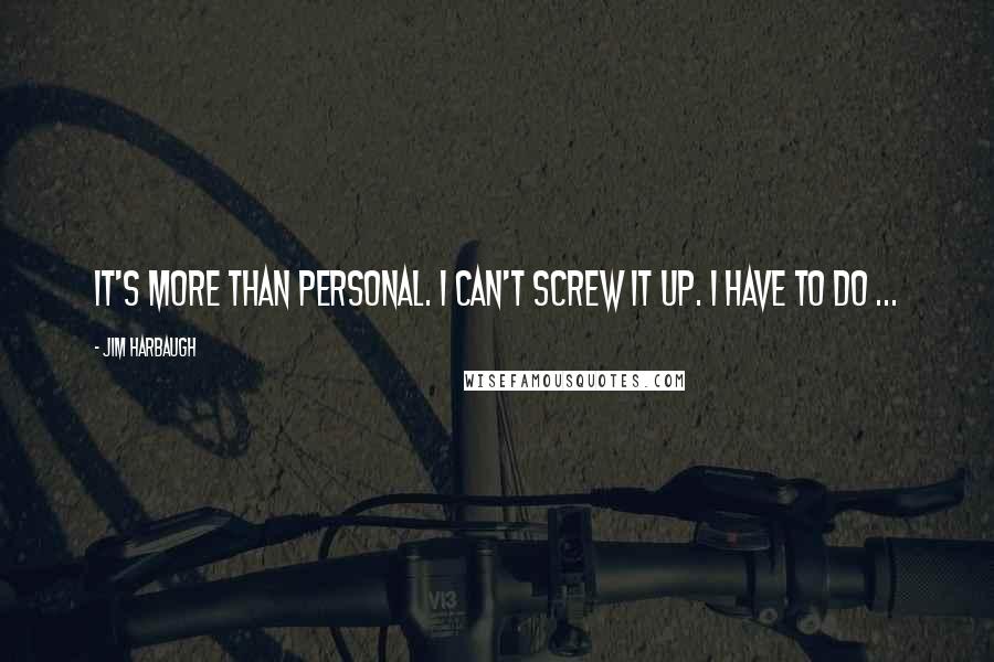 Jim Harbaugh Quotes: It's more than personal. I can't screw it up. I have to do ...