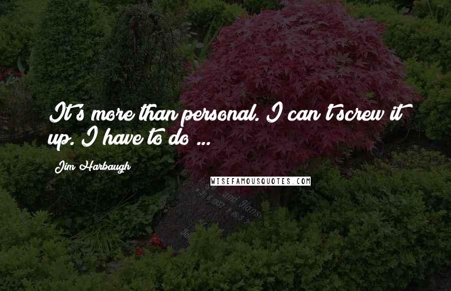 Jim Harbaugh Quotes: It's more than personal. I can't screw it up. I have to do ...