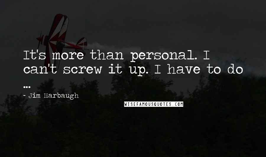 Jim Harbaugh Quotes: It's more than personal. I can't screw it up. I have to do ...