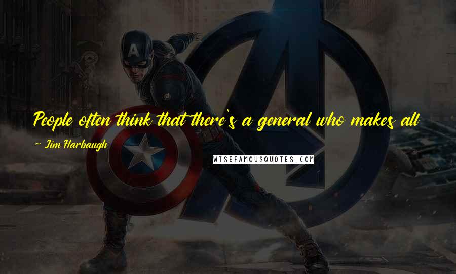 Jim Harbaugh Quotes: People often think that there's a general who makes all the difference, but I would reject that. It's a team effort. It's the power of the wedge.