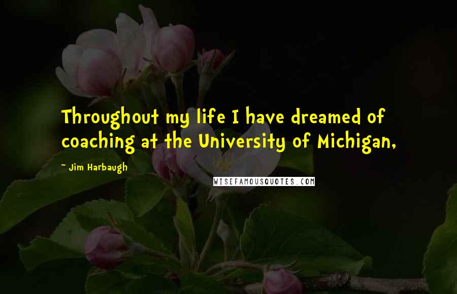 Jim Harbaugh Quotes: Throughout my life I have dreamed of coaching at the University of Michigan,