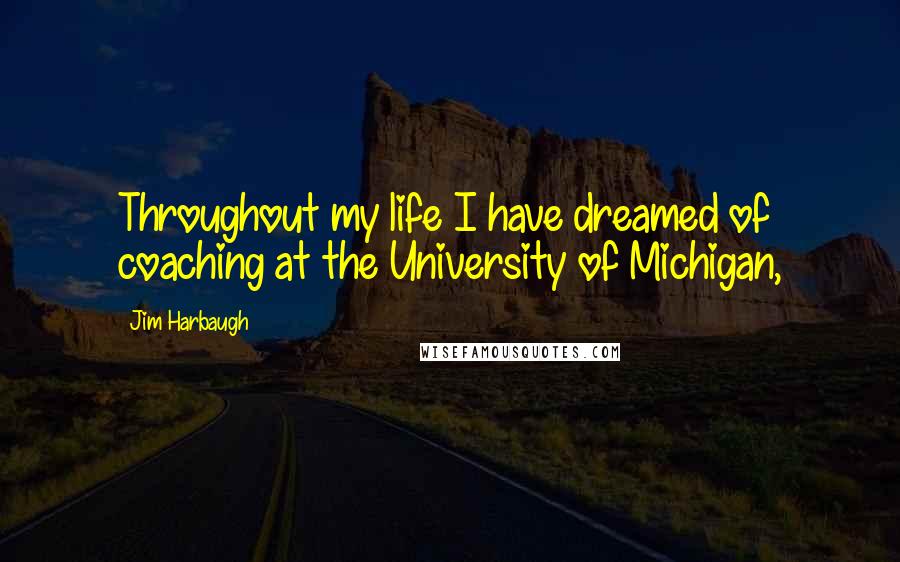 Jim Harbaugh Quotes: Throughout my life I have dreamed of coaching at the University of Michigan,