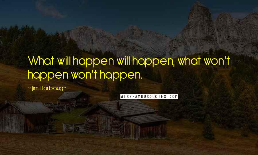 Jim Harbaugh Quotes: What will happen will happen, what won't happen won't happen.
