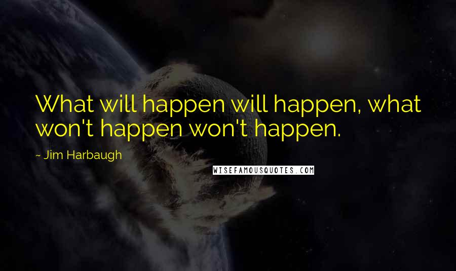Jim Harbaugh Quotes: What will happen will happen, what won't happen won't happen.