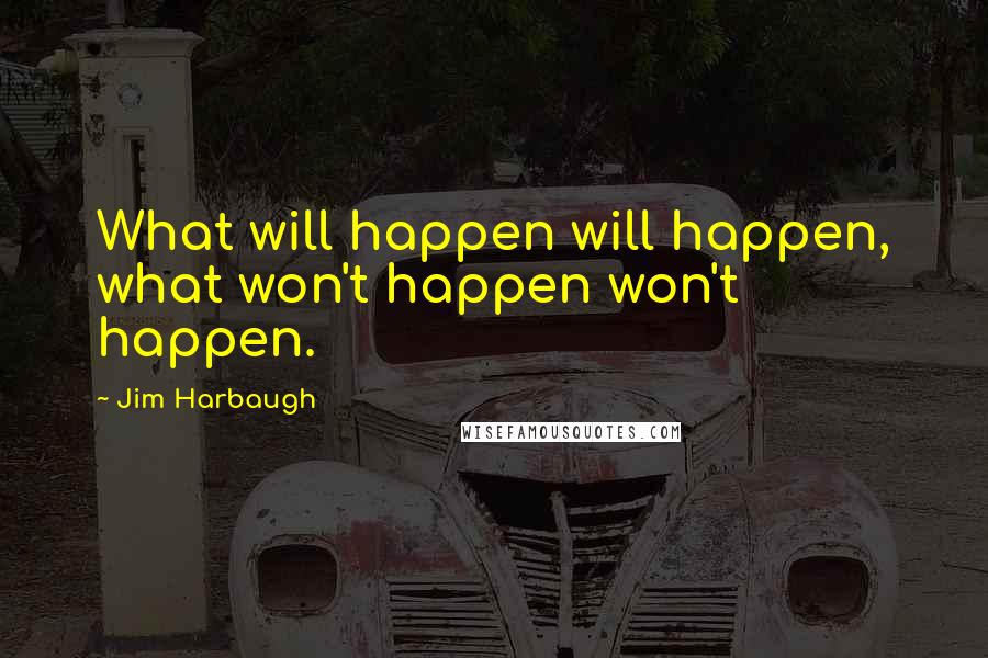 Jim Harbaugh Quotes: What will happen will happen, what won't happen won't happen.