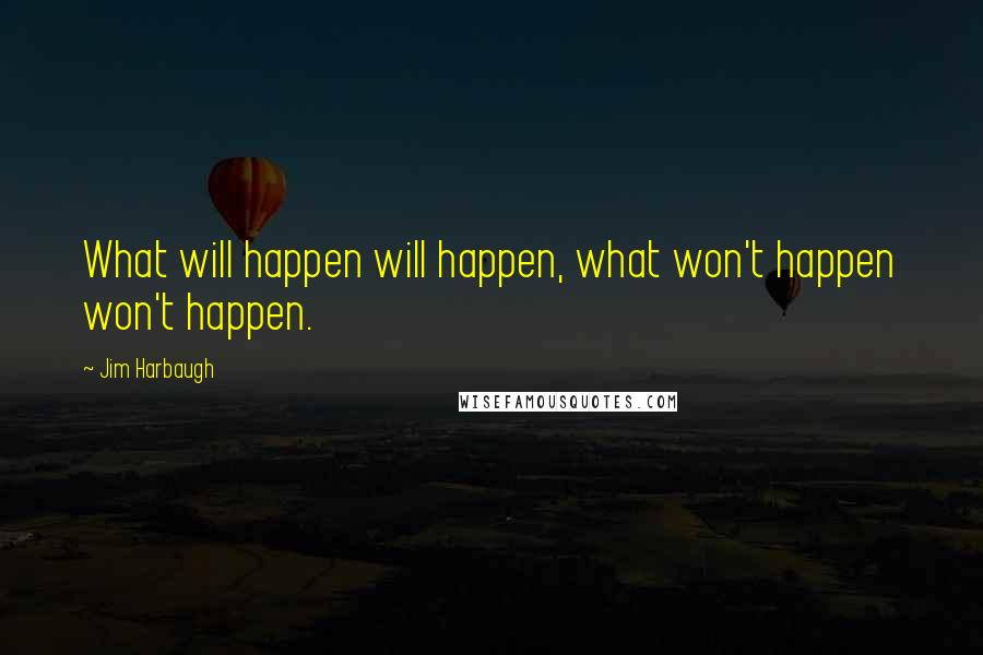 Jim Harbaugh Quotes: What will happen will happen, what won't happen won't happen.