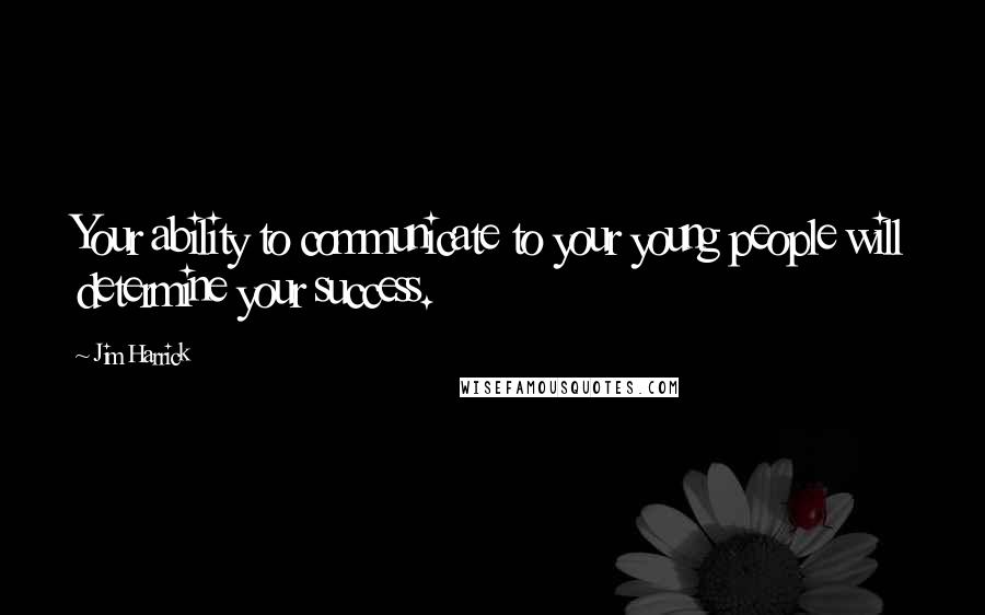 Jim Harrick Quotes: Your ability to communicate to your young people will determine your success.