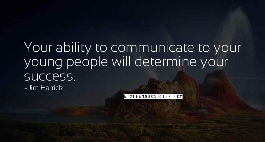Jim Harrick Quotes: Your ability to communicate to your young people will determine your success.