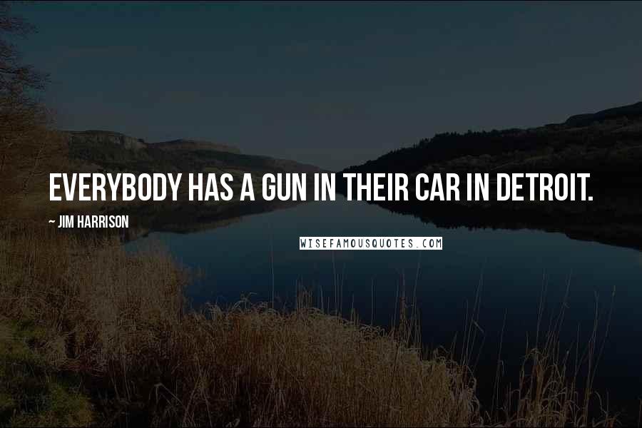 Jim Harrison Quotes: Everybody has a gun in their car in Detroit.