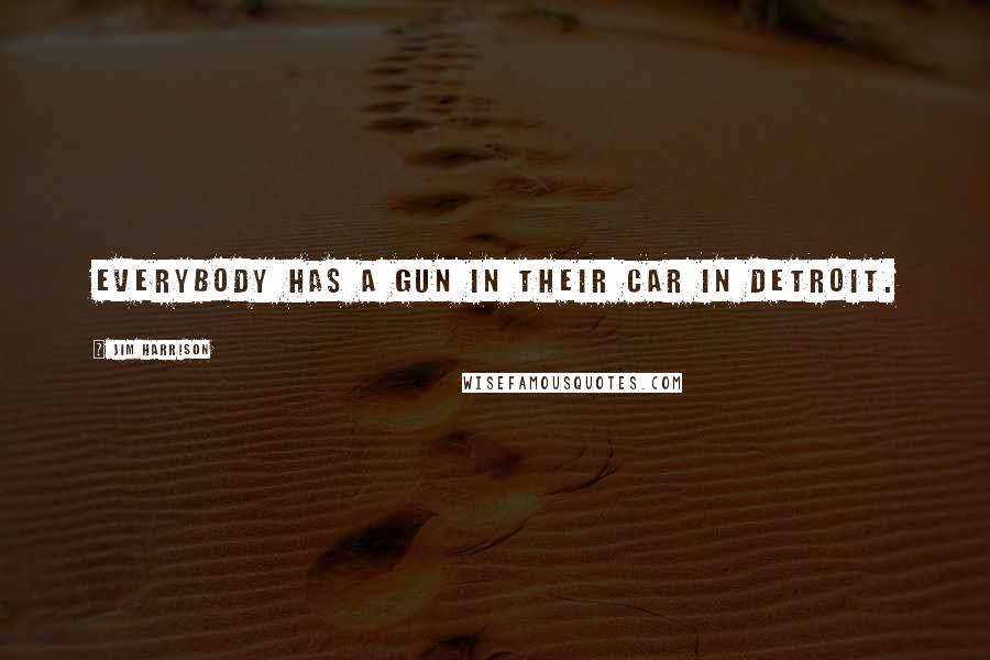 Jim Harrison Quotes: Everybody has a gun in their car in Detroit.