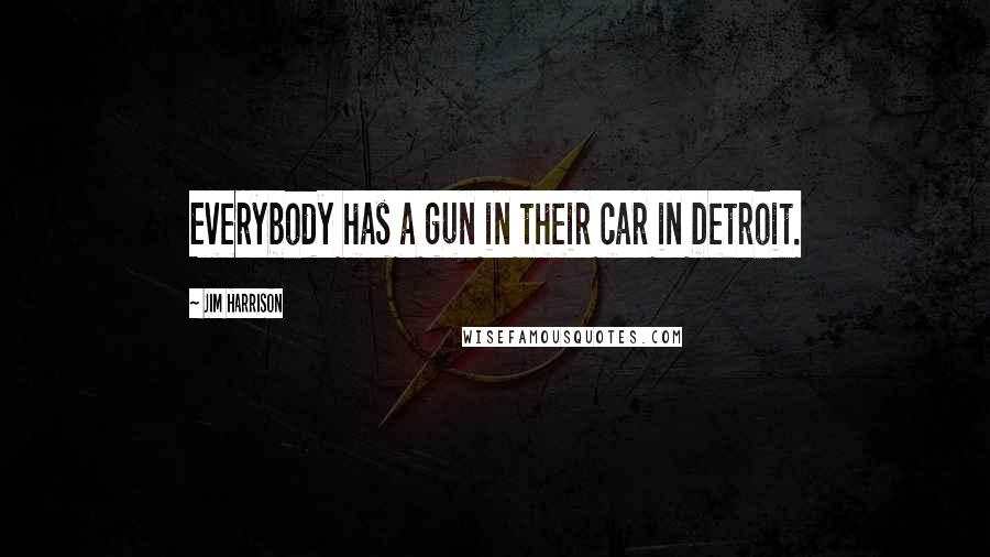 Jim Harrison Quotes: Everybody has a gun in their car in Detroit.