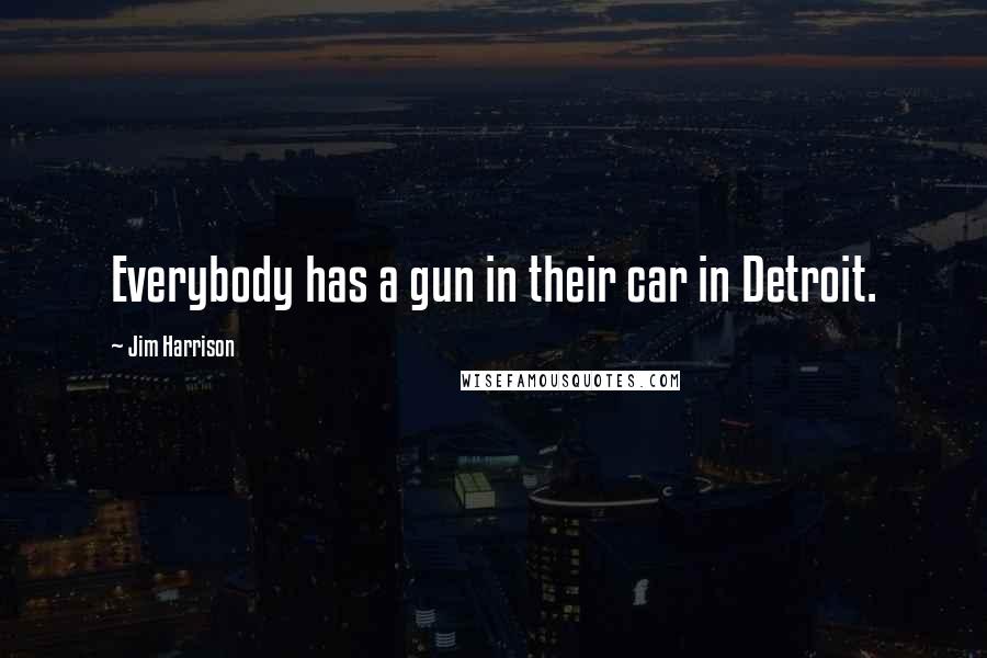 Jim Harrison Quotes: Everybody has a gun in their car in Detroit.