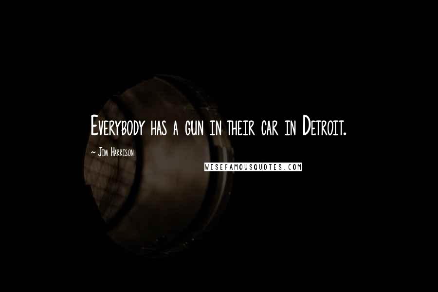 Jim Harrison Quotes: Everybody has a gun in their car in Detroit.